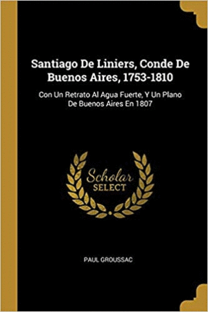 SANTIAGO DE LINIERS, CONDE DE BUENOS AIRES (1753-1810) <BR>