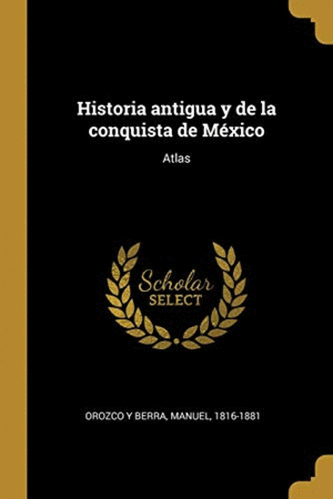 HISTORIA ANTIGUA Y DE LA CONQUISTA DE MEXICO: ATLAS