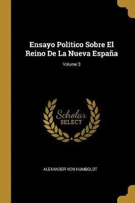 ENSAYO POLITICO SOBRE EL REINO DE LA NUEVA ESPAÑA (VOL. 3)