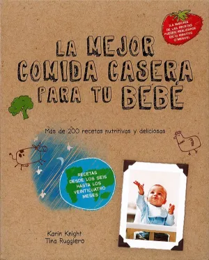 LAS MEJORES COMIDAS CASERAS PARA TU BEBÉ: MÁS DE 200 RECETAS NUTRITIVAS Y DELICIOSAS