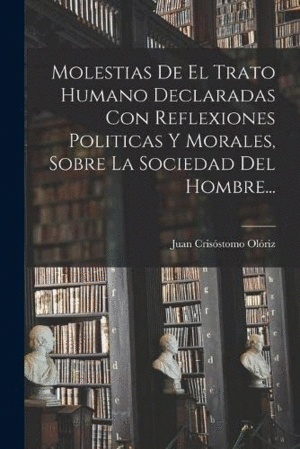 MOLESTIAS DE EL TRATO HUMANO DECLARADAS CON REFLEXIONES POLITICAS Y MORALES, SOBRE LA SOCIEDAD DEL H