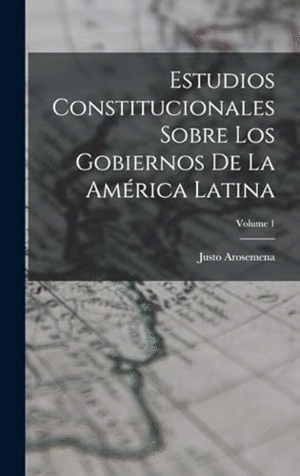 ESTUDIOS CONSTITUCIONALES SOBRE LOS GOBIERNOS DE LA AMERICA LATINA, VOLUME 1