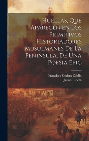 HUELLAS, QUE APARECEN EN LOS PRIMITIVOS HISTORIADORES MUSULMANES DE LA PENINSULA, DE UNA POESIA EPIC