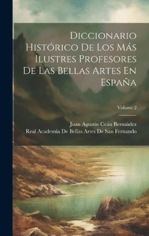 DICCIONARIO HISTÓRICO DE LOS MÁS ILUSTRES PROFESORES DE LAS BELLAS ARTES EN ESPAÑA; VOLUME 2.