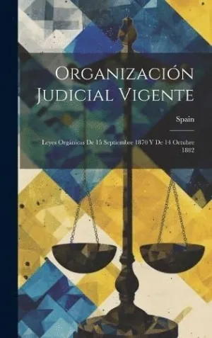 ORGANIZACIÓN JUDICIAL VIGENTE. LEYES ORGÁNICAS DE 15 SEPTIEMBRE 1870 Y DE 14 OCTUBRE 1882 ORGANIZACIÓN JUDICIAL VIGENTE. LEYES ORGÁNICAS DE 15 SEPTIEMBRE 1870 Y DE 14 OCTUBRE 1882