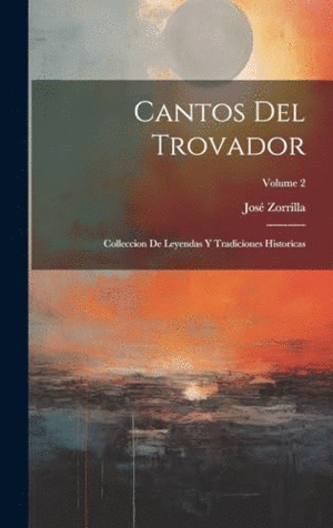 CANTOS DEL TROVADOR. COLLECCION DE LEYENDAS Y TRADICIONES HISTORICAS; VOLUME 2