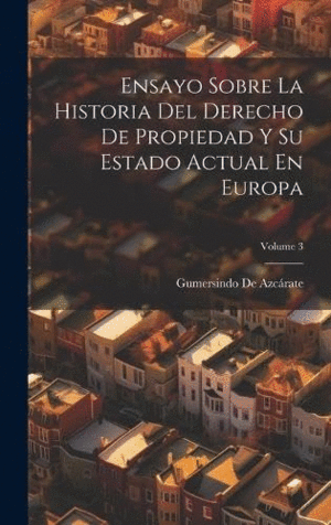 ENSAYO SOBRE LA HISTORIA DEL DERECHO DE PROPIEDAD Y SU ESTADO ACTUAL EN EUROPA; VOLUME 3.