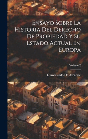 ENSAYO SOBRE LA HISTORIA DEL DERECHO DE PROPIEDAD Y SU ESTADO ACTUAL EN EUROPA; VOLUME 2.