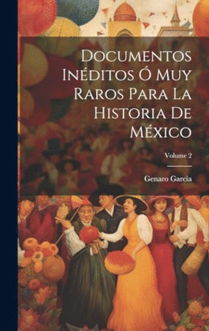 DOCUMENTOS INÉDITOS O MUY RAROS PARA LA HISTORIA DE MÉXICO; VOLUME 2.