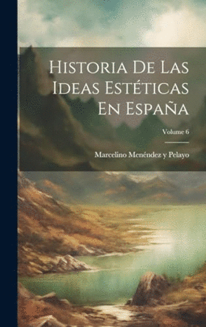 HISTORIA DE LAS IDEAS ESTÉTICAS EN ESPAÑA; VOLUME 6.
