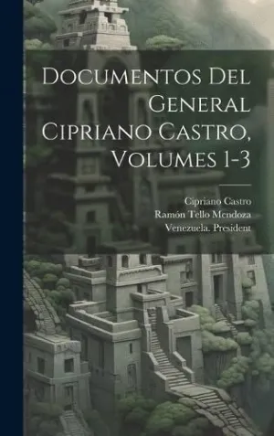 DOCUMENTOS DEL GENERAL CIPRIANO CASTRO, VOLUMES 1-3. DOCUMENTOS DEL GENERAL CIPRIANO CASTRO, VOLUMES 1-3.