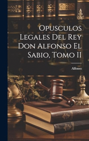 OPUSCULOS LEGALES DEL REY DON ALFONSO EL SABIO, TOMO II.