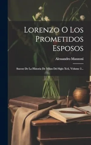 LORENZO O LOS PROMETIDOS ESPOSOS. SUCESO DE LA HISTORIA DE MILAN DEL SIGLO XVII, VOLUME 2...