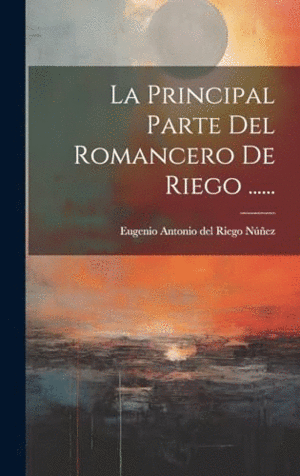 LA PRINCIPAL PARTE DEL ROMANCERO DE RIEGO .......