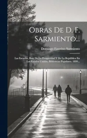 OBRAS DE D. F. SARMIENTO.... LAS ESCUELAS, BASE DE LA PROSPERIDAD Y DE LA REPÚBLICA EN LOS ESTADOS U