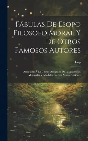FÁBULAS DE ESOPO FILÓSOFO MORAL Y DE OTROS FAMOSOS AUTORES. ARREGLADAS AÜ LA AÈLTIMA ORTOGRAFÍA DE L
