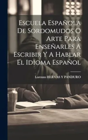ESCUELA ESPAÑOLA DE SORDOMUDOS O ARTE PARA ENSEÑARLES A ESCRIBIR Y A HABLAR EL IDIOMA ESPAÑOL.