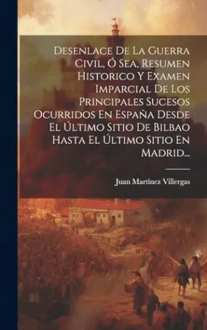 DESENLACE DE LA GUERRA CIVIL, O SEA, RESUMEN HISTORICO Y EXAMEN IMPARCIAL DE LOS PRINCIPALES SUCESOS
