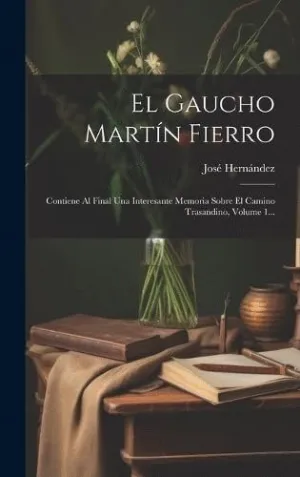 EL GAUCHO MARTÍN FIERRO. CONTIENE AL FINAL UNA INTERESANTE MEMORIA SOBRE EL CAMINO TRASANDINO, VOLUM