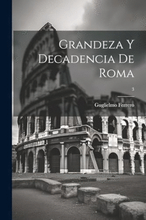 GRANDEZA Y DECADENCIA DE ROMA; 3.