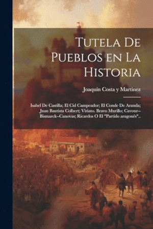 TUTELA DE PUEBLOS EN LA HISTORIA. ISABEL DE CASTILLA; EL CID CAMPEADOR; EL CONDE DE ARANDA; JUAN BAU