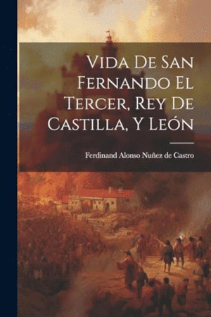 VIDA DE SAN FERNANDO EL TERCER, REY DE CASTILLA, Y LEÓN.