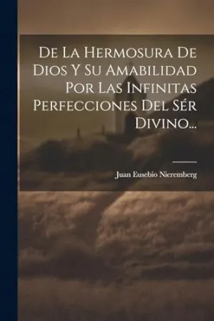 DE LA HERMOSURA DE DIOS Y SU AMABILIDAD POR LAS INFINITAS PERFECCIONES DEL SÉR DIVINO....