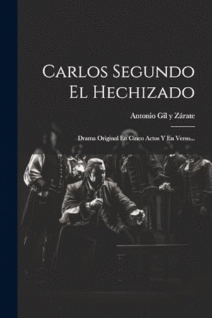 CARLOS SEGUNDO EL HECHIZADO. DRAMA ORIGINAL EN CINCO ACTOS Y EN VERSO...