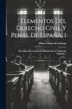 ELEMENTOS DEL DERECHO CIVIL Y PENAL DE ESPAÑA, 1. PRECEDIDOS DE UNA RESEÑA HISTÓRICA DE LA LEGISLACI