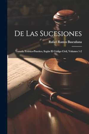 DE LAS SUCESIONES. TRATADO TEÓRICO-PRACTICO, SEGÚN EL CÓDIGO CIVIL, VOLUMES 1-2