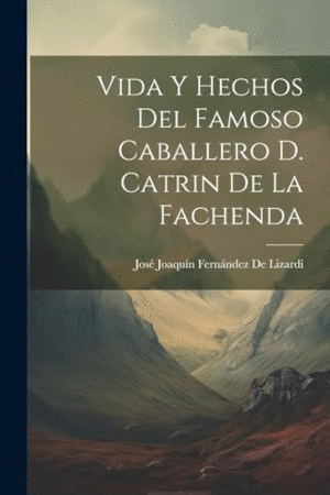VIDA Y HECHOS DEL FAMOSO CABALLERO D. CATRIN DE LA FACHENDA.
