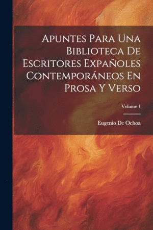 APUNTES PARA UNA BIBLIOTECA DE ESCRITORES EXPAÑOLES CONTEMPORÁNEOS EN PROSA Y VERSO; VOLUME 1.