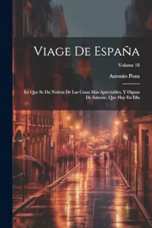 VIAGE DE ESPAÑA. EN QUE SE DA NOTICIA DE LAS COSAS MAS APRECIABLES, Y DIGNAS DE SABERSE, QUE HAY EN