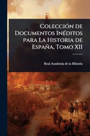 Colecciã³N de Documentos Inã©Ditos para la Historia de Espaã±A, Tomo Xii