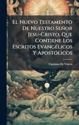El Nuevo Testamento de nuestro Seã±Or Jesu-Cristo, que Contiene los Escritos Evangã©Licos y Apostã³Licos