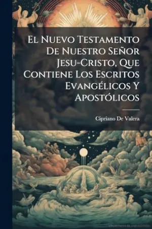 El Nuevo Testamento de nuestro Seã±Or Jesu-Cristo, que Contiene los Escritos Evangã©Licos y Apostã³Licos