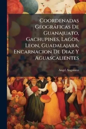 Coordenadas Geogrã¡Ficas de Guanajuato, Gachupines, Lagos, Leon, Guadalajara, Encarnacion de Diaz y Aguascalientes