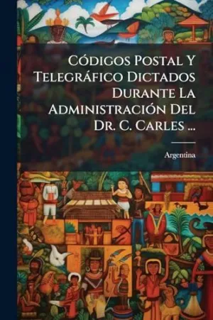 Cã³Digos Postal y Telegrã¡Fico Dictados Durante la Administraciã³N del Dr. C. Carles...