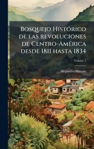 BOSQUEJO HISTÃ³RICO DE LAS REVOLUCIONES DE CENTRO-AMÃ©RICA DESDE 1811 HASTA 1834