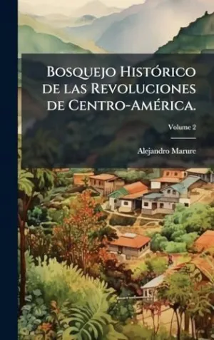 BOSQUEJO HISTÃ³RICO DE LAS REVOLUCIONES DE CENTRO-AMÃ©RICA.