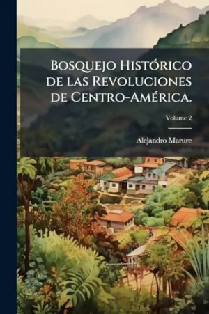 BOSQUEJO HISTÃ³RICO DE LAS REVOLUCIONES DE CENTRO-AMÃ©RICA.
