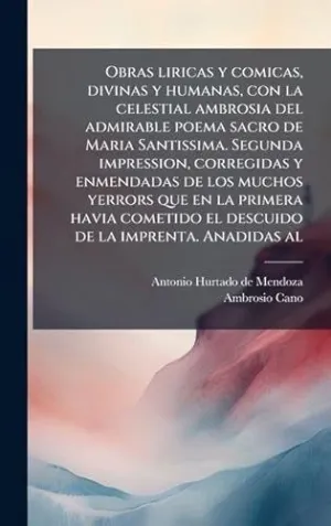 Obras Liricas y Comicas, Divinas y Humanas, con la Celestial Ambrosia del Admirable Poema Sacro de Maria Santissima. Segunda Impression, Corregidas y Enmendadas de los Muchos Yerrors que en la Primera