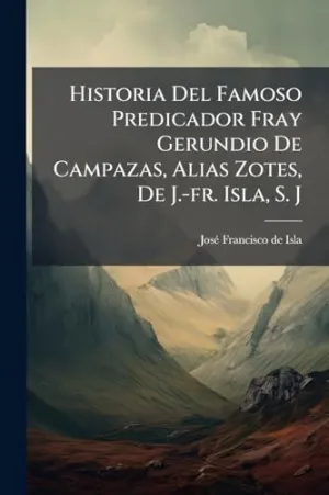 Historia del Famoso Predicador Fray Gerundio de Campazas, Alias Zotes, de J. -Fr. Isla, S. J