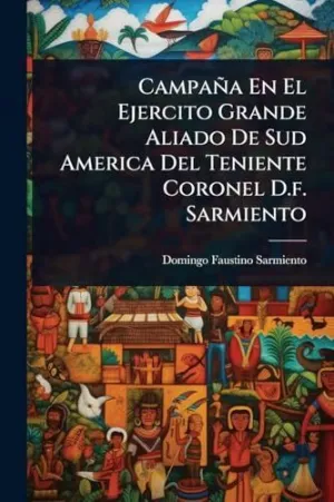 Campaã±A en el Ejercito Grande Aliado de Sud America del Teniente Coronel D. f. Sarmiento