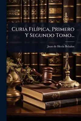 Curia Filã­pica, Primero y Segundo Tomo...