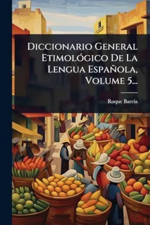 Diccionario General Etimolã³Gico de la Lengua Espaã±Ola, Volume 5...