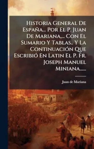 HISTORIA GENERAL DE ESPAñA... POR EL P. JUAN DE MARIANA,... CON EL SUMARIO Y TABLAS.. Y LA CONTINUACIóN QUE ESCRIBIó EN LATIN EL P. FR. JOSEPH MANUEL MINIANA......
