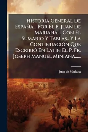 HISTORIA GENERAL DE ESPAñA... POR EL P. JUAN DE MARIANA,... CON EL SUMARIO Y TABLAS.. Y LA CONTINUACIóN QUE ESCRIBIó EN LATIN EL P. FR. JOSEPH MANUEL MINIANA......