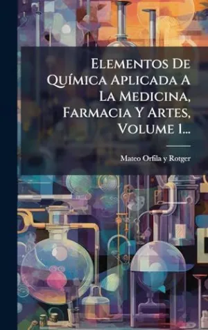ELEMENTOS DE QUÃ­MICA APLICADA A LA MEDICINA, FARMACIA Y ARTES, VOLUME 1...