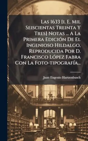 LAS 1633 [I. E. MIL SEISCIENTAS TREINTA Y TRES] NOTAS ... A LA PRIMERA EDICIÃ³N DE EL INGENIOSO HILDALGO, REPRODUCIDA POR D. FRANCISCO LÃ³PEZ FABRA CON LA FOTO-TIPOGRAFÃ­A...